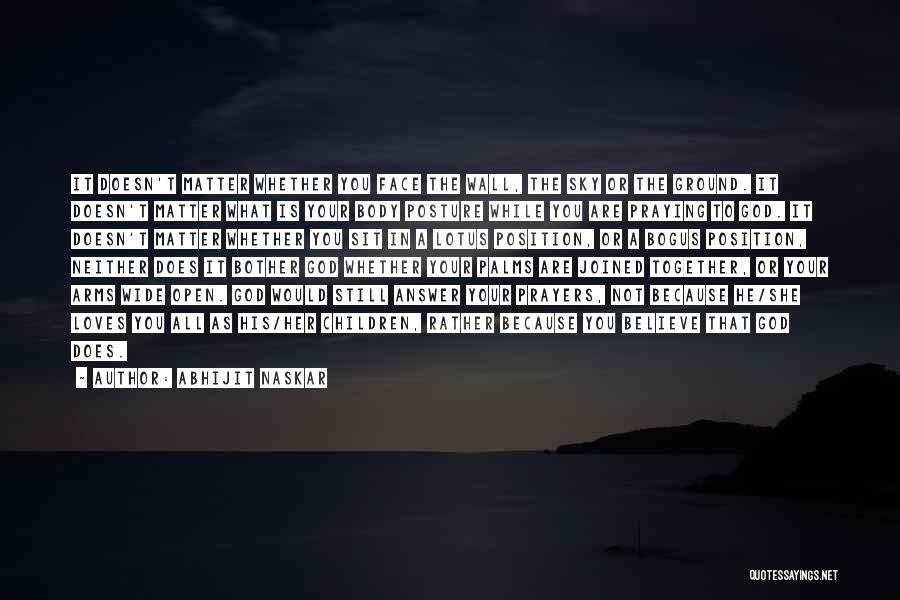 Abhijit Naskar Quotes: It Doesn't Matter Whether You Face The Wall, The Sky Or The Ground. It Doesn't Matter What Is Your Body