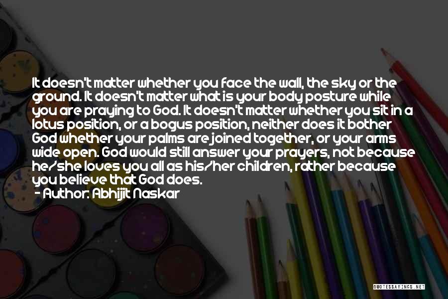 Abhijit Naskar Quotes: It Doesn't Matter Whether You Face The Wall, The Sky Or The Ground. It Doesn't Matter What Is Your Body