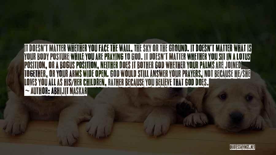 Abhijit Naskar Quotes: It Doesn't Matter Whether You Face The Wall, The Sky Or The Ground. It Doesn't Matter What Is Your Body