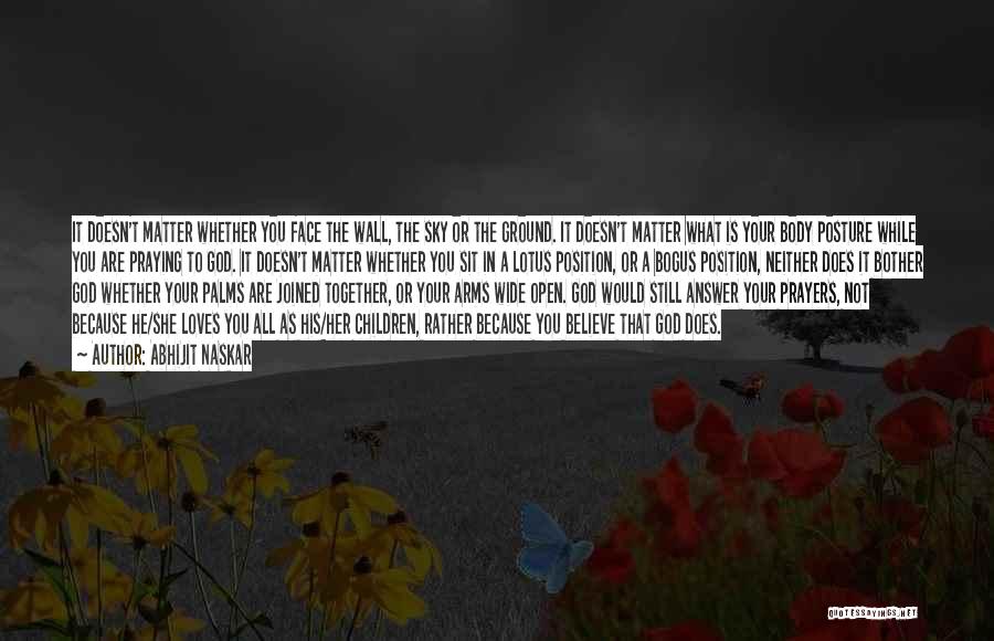 Abhijit Naskar Quotes: It Doesn't Matter Whether You Face The Wall, The Sky Or The Ground. It Doesn't Matter What Is Your Body