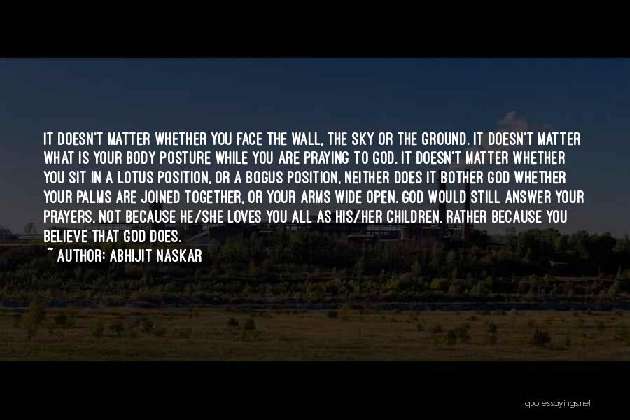 Abhijit Naskar Quotes: It Doesn't Matter Whether You Face The Wall, The Sky Or The Ground. It Doesn't Matter What Is Your Body