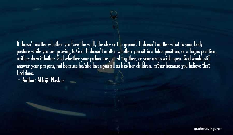 Abhijit Naskar Quotes: It Doesn't Matter Whether You Face The Wall, The Sky Or The Ground. It Doesn't Matter What Is Your Body