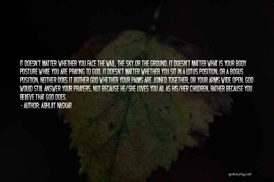 Abhijit Naskar Quotes: It Doesn't Matter Whether You Face The Wall, The Sky Or The Ground. It Doesn't Matter What Is Your Body
