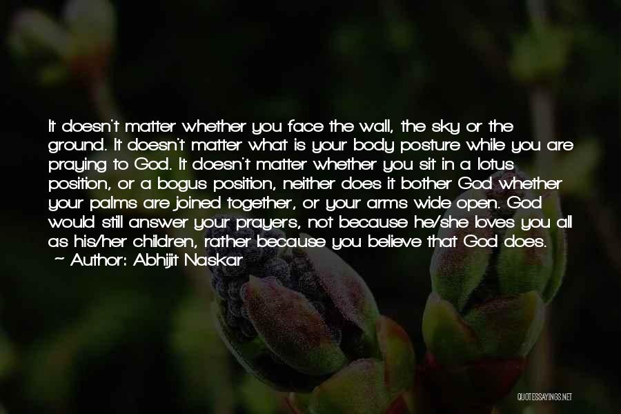 Abhijit Naskar Quotes: It Doesn't Matter Whether You Face The Wall, The Sky Or The Ground. It Doesn't Matter What Is Your Body