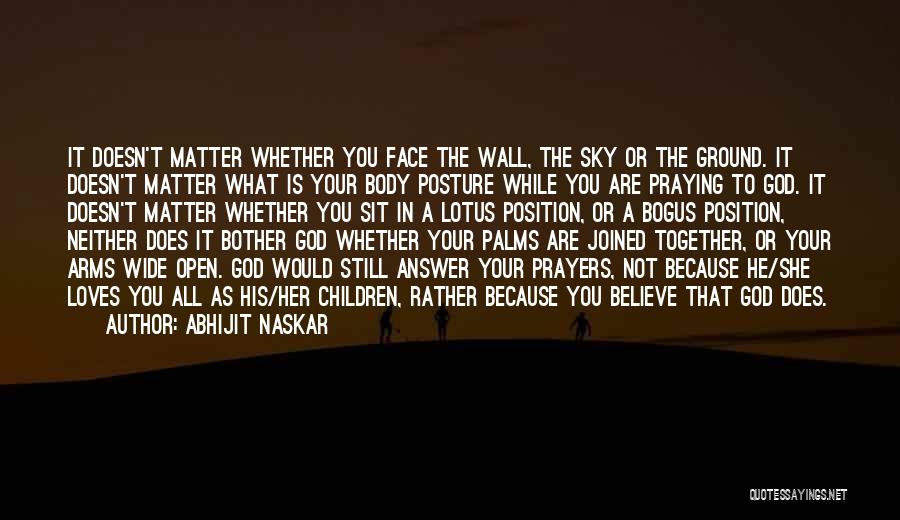 Abhijit Naskar Quotes: It Doesn't Matter Whether You Face The Wall, The Sky Or The Ground. It Doesn't Matter What Is Your Body