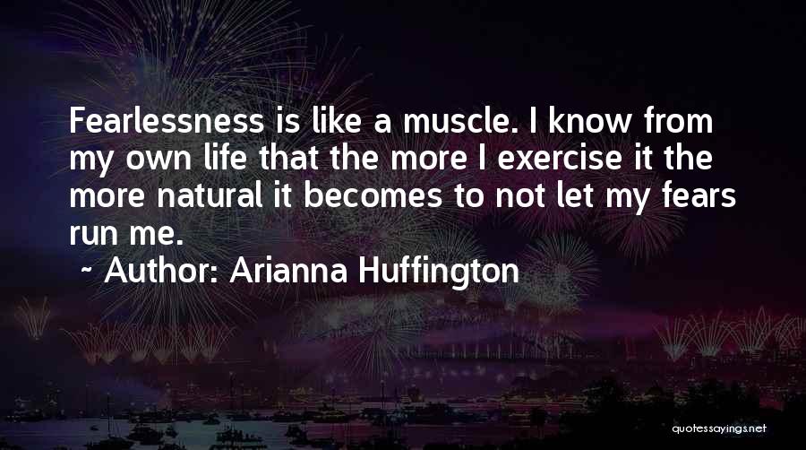 Arianna Huffington Quotes: Fearlessness Is Like A Muscle. I Know From My Own Life That The More I Exercise It The More Natural