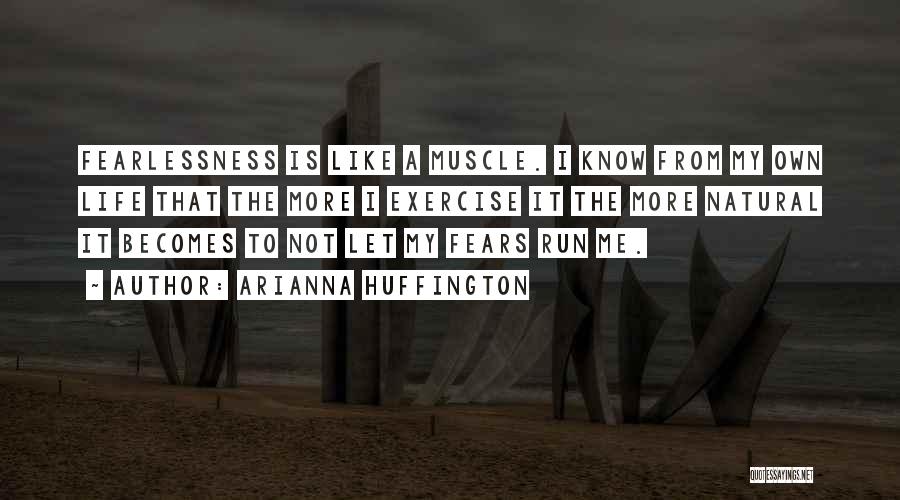 Arianna Huffington Quotes: Fearlessness Is Like A Muscle. I Know From My Own Life That The More I Exercise It The More Natural