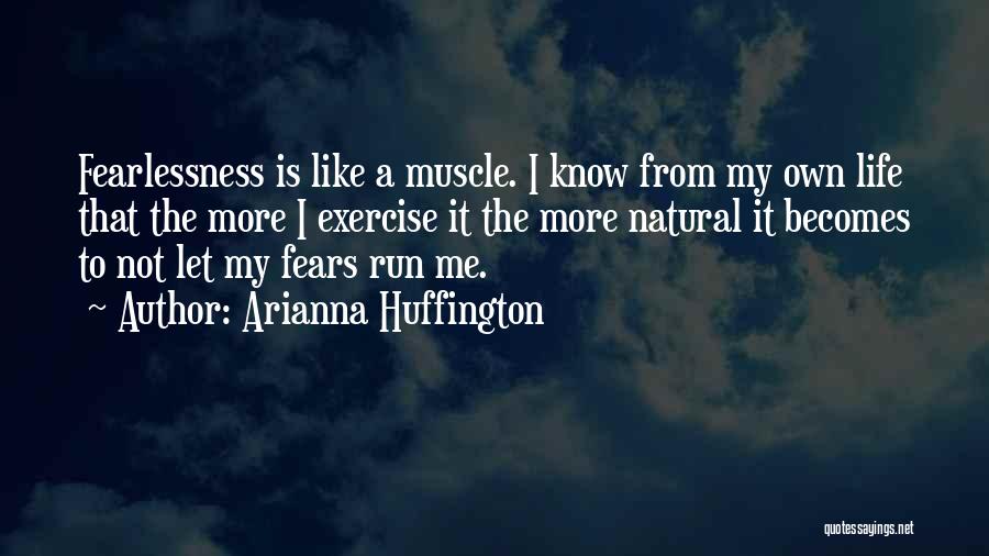 Arianna Huffington Quotes: Fearlessness Is Like A Muscle. I Know From My Own Life That The More I Exercise It The More Natural