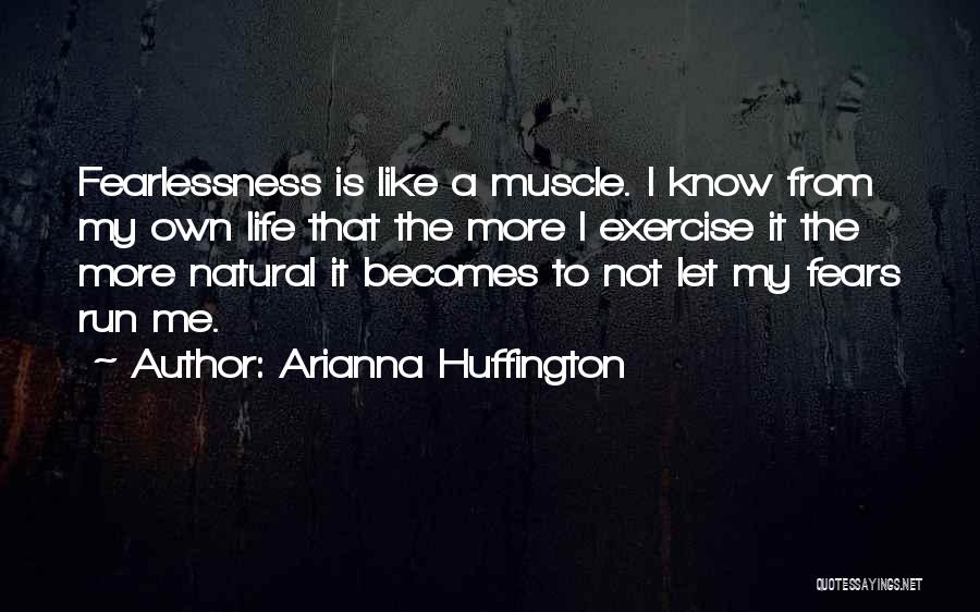 Arianna Huffington Quotes: Fearlessness Is Like A Muscle. I Know From My Own Life That The More I Exercise It The More Natural