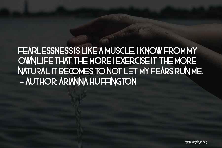 Arianna Huffington Quotes: Fearlessness Is Like A Muscle. I Know From My Own Life That The More I Exercise It The More Natural