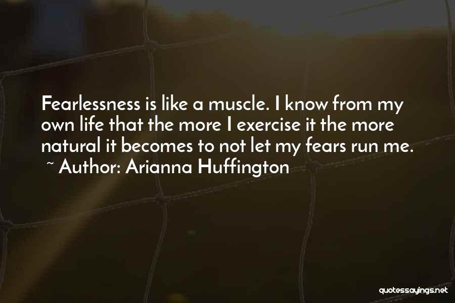 Arianna Huffington Quotes: Fearlessness Is Like A Muscle. I Know From My Own Life That The More I Exercise It The More Natural
