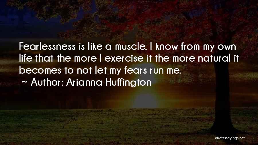 Arianna Huffington Quotes: Fearlessness Is Like A Muscle. I Know From My Own Life That The More I Exercise It The More Natural