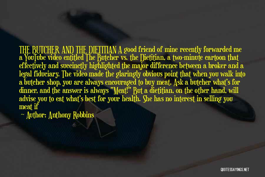 Anthony Robbins Quotes: The Butcher And The Dietitian A Good Friend Of Mine Recently Forwarded Me A Youtube Video Entitled The Butcher Vs.