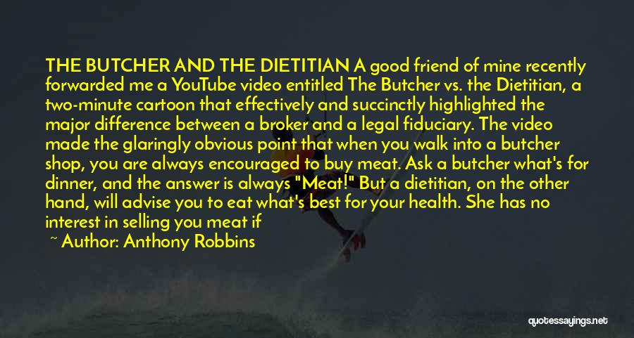 Anthony Robbins Quotes: The Butcher And The Dietitian A Good Friend Of Mine Recently Forwarded Me A Youtube Video Entitled The Butcher Vs.