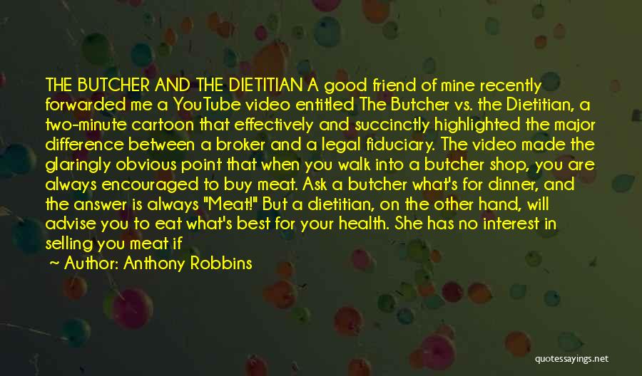 Anthony Robbins Quotes: The Butcher And The Dietitian A Good Friend Of Mine Recently Forwarded Me A Youtube Video Entitled The Butcher Vs.