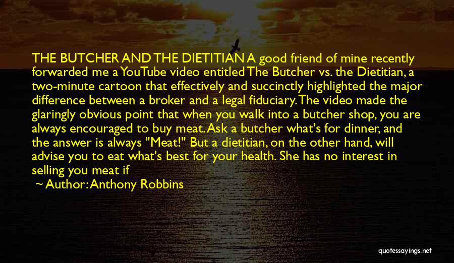 Anthony Robbins Quotes: The Butcher And The Dietitian A Good Friend Of Mine Recently Forwarded Me A Youtube Video Entitled The Butcher Vs.