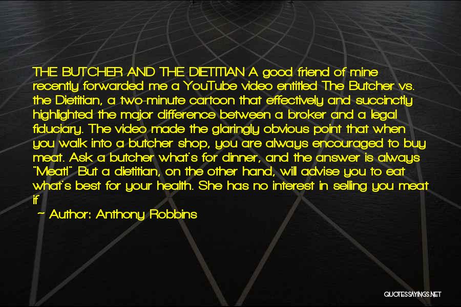 Anthony Robbins Quotes: The Butcher And The Dietitian A Good Friend Of Mine Recently Forwarded Me A Youtube Video Entitled The Butcher Vs.