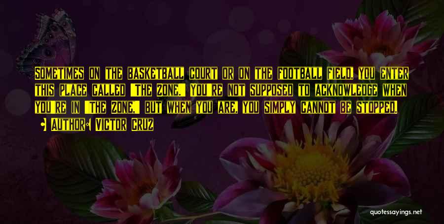 Victor Cruz Quotes: Sometimes On The Basketball Court Or On The Football Field, You Enter This Place Called 'the Zone.' You're Not Supposed