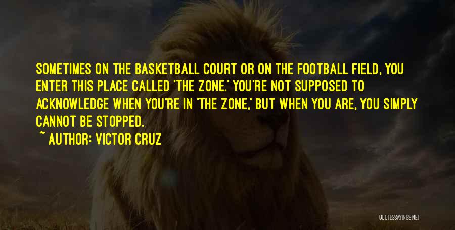 Victor Cruz Quotes: Sometimes On The Basketball Court Or On The Football Field, You Enter This Place Called 'the Zone.' You're Not Supposed