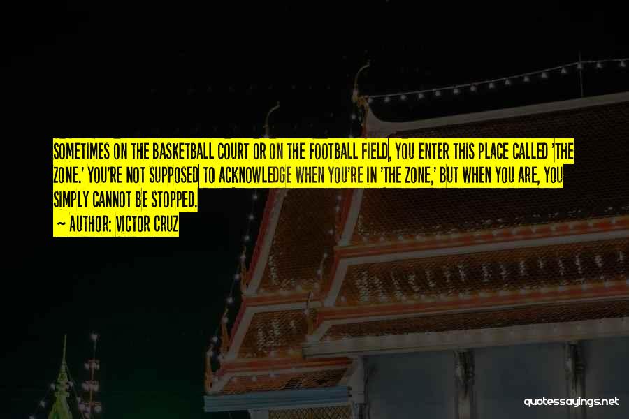 Victor Cruz Quotes: Sometimes On The Basketball Court Or On The Football Field, You Enter This Place Called 'the Zone.' You're Not Supposed