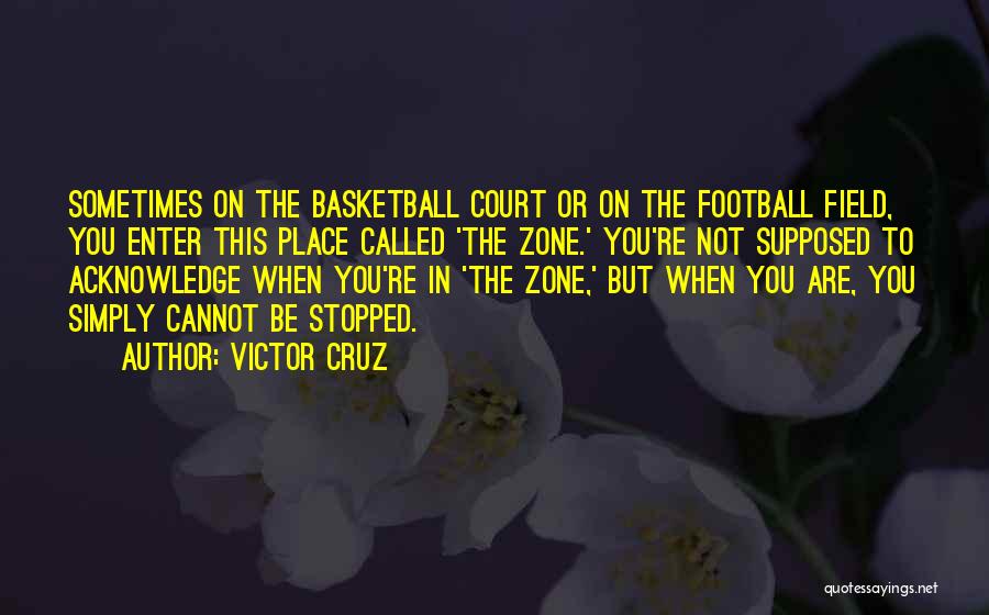 Victor Cruz Quotes: Sometimes On The Basketball Court Or On The Football Field, You Enter This Place Called 'the Zone.' You're Not Supposed