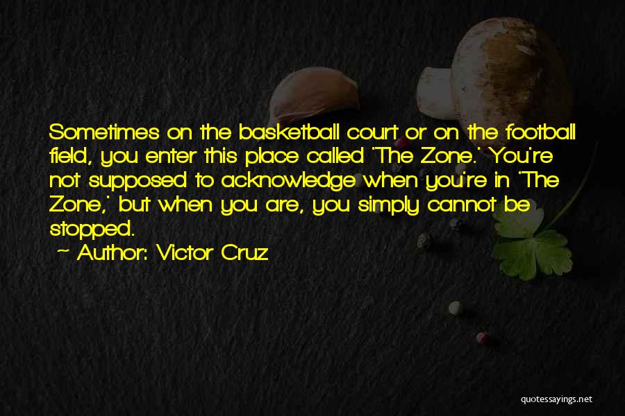 Victor Cruz Quotes: Sometimes On The Basketball Court Or On The Football Field, You Enter This Place Called 'the Zone.' You're Not Supposed