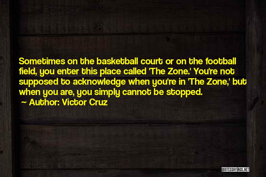 Victor Cruz Quotes: Sometimes On The Basketball Court Or On The Football Field, You Enter This Place Called 'the Zone.' You're Not Supposed