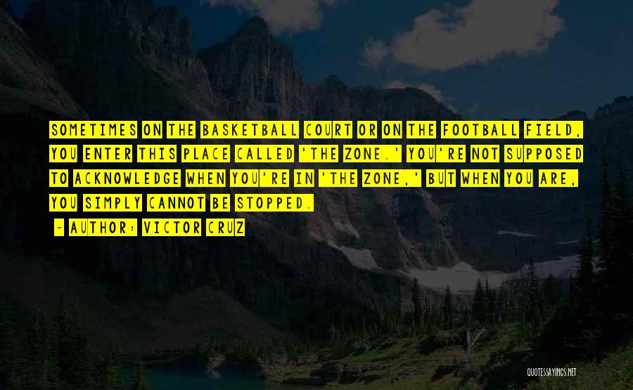 Victor Cruz Quotes: Sometimes On The Basketball Court Or On The Football Field, You Enter This Place Called 'the Zone.' You're Not Supposed