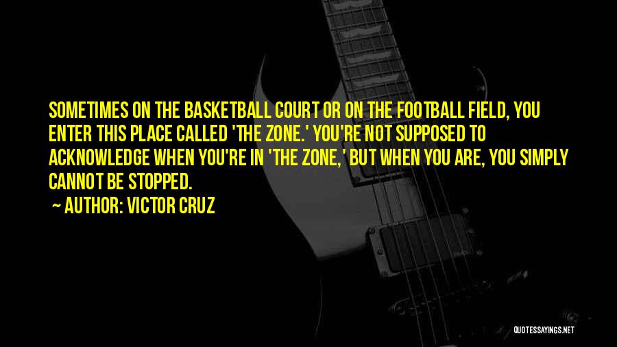 Victor Cruz Quotes: Sometimes On The Basketball Court Or On The Football Field, You Enter This Place Called 'the Zone.' You're Not Supposed