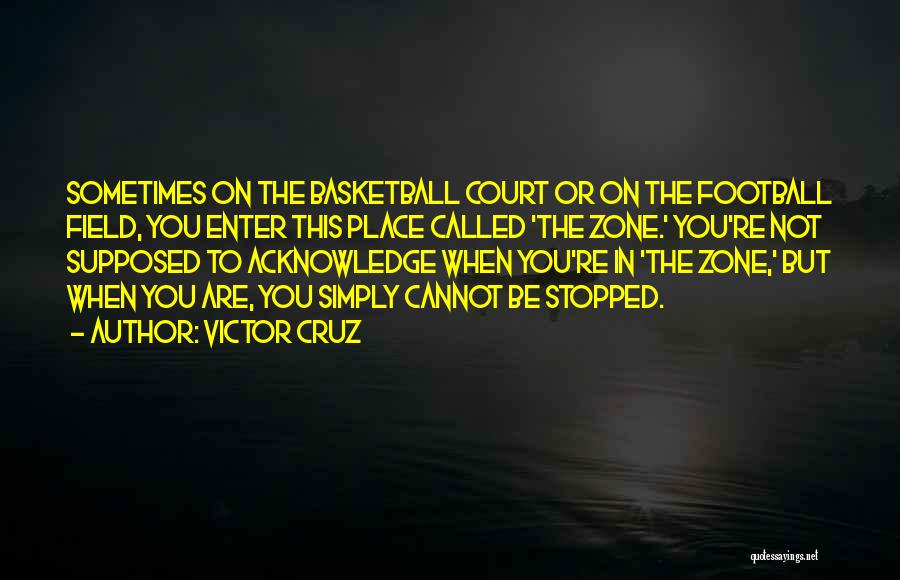 Victor Cruz Quotes: Sometimes On The Basketball Court Or On The Football Field, You Enter This Place Called 'the Zone.' You're Not Supposed