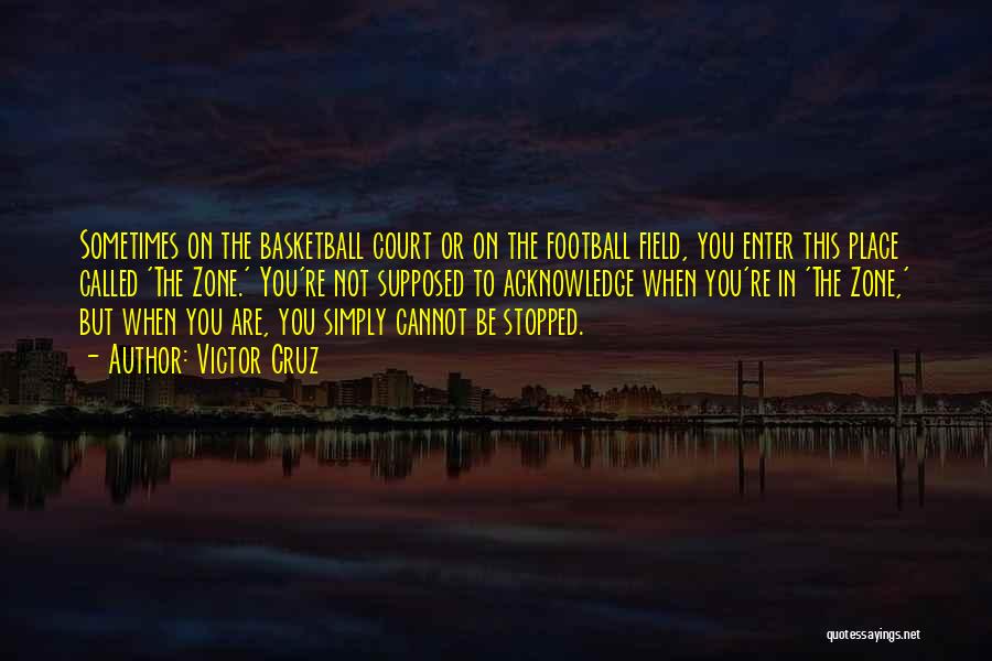 Victor Cruz Quotes: Sometimes On The Basketball Court Or On The Football Field, You Enter This Place Called 'the Zone.' You're Not Supposed