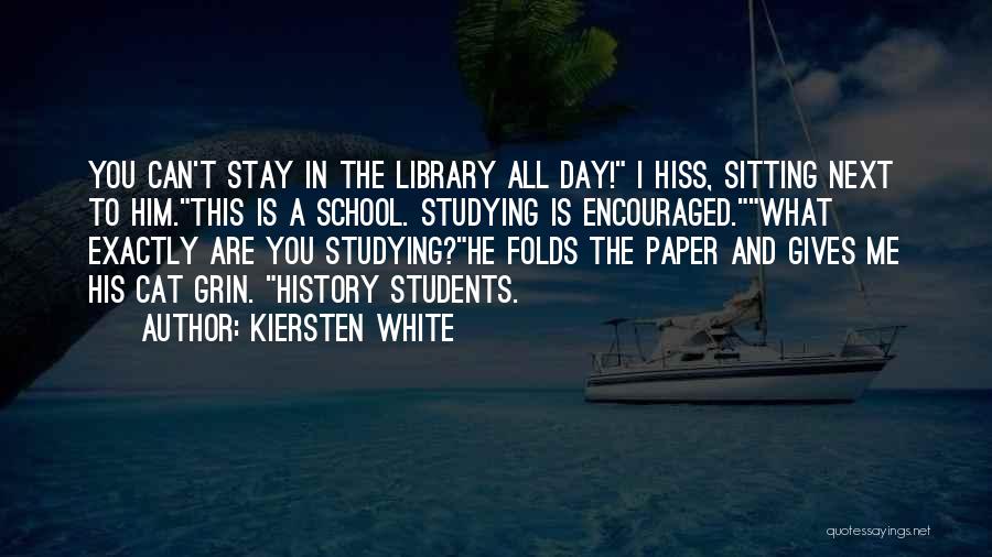 Kiersten White Quotes: You Can't Stay In The Library All Day! I Hiss, Sitting Next To Him.this Is A School. Studying Is Encouraged.what