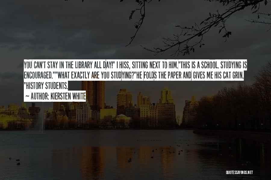 Kiersten White Quotes: You Can't Stay In The Library All Day! I Hiss, Sitting Next To Him.this Is A School. Studying Is Encouraged.what