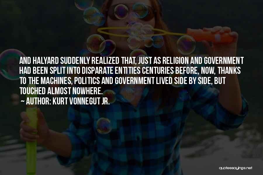 Kurt Vonnegut Jr. Quotes: And Halyard Suddenly Realized That, Just As Religion And Government Had Been Split Into Disparate Entities Centuries Before, Now, Thanks