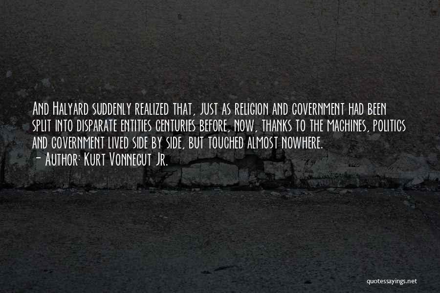 Kurt Vonnegut Jr. Quotes: And Halyard Suddenly Realized That, Just As Religion And Government Had Been Split Into Disparate Entities Centuries Before, Now, Thanks