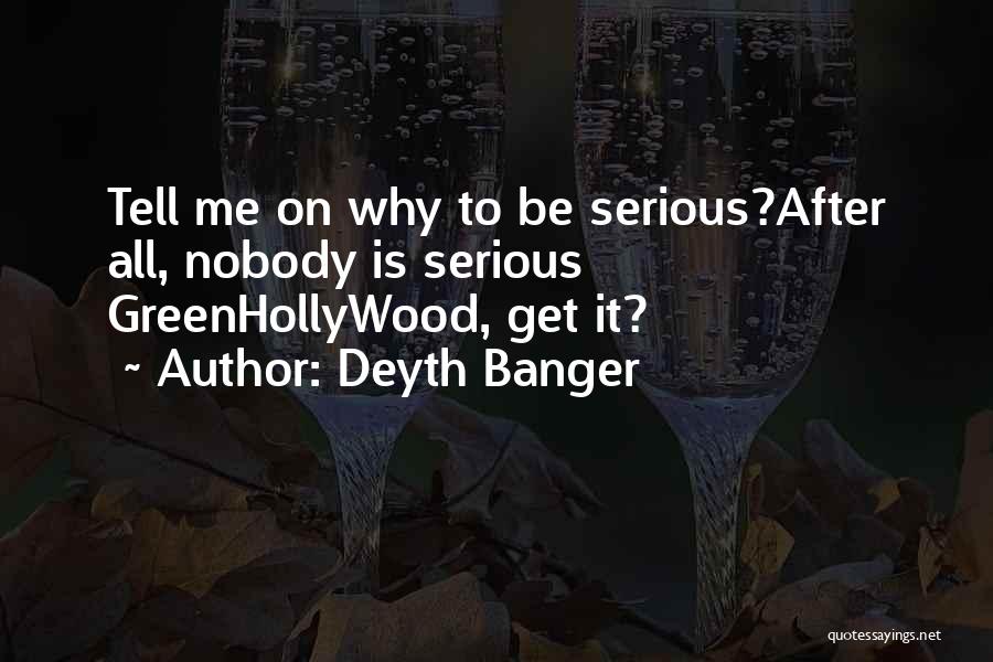 Deyth Banger Quotes: Tell Me On Why To Be Serious?after All, Nobody Is Serious Greenhollywood, Get It?