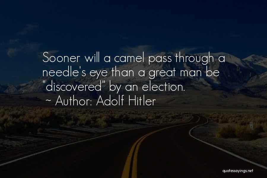 Adolf Hitler Quotes: Sooner Will A Camel Pass Through A Needle's Eye Than A Great Man Be Discovered By An Election.