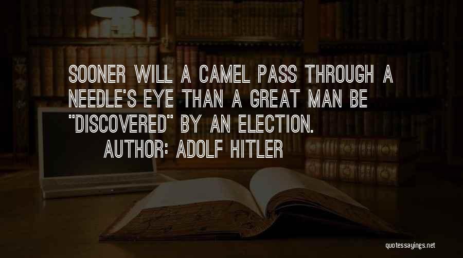 Adolf Hitler Quotes: Sooner Will A Camel Pass Through A Needle's Eye Than A Great Man Be Discovered By An Election.