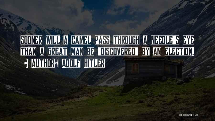 Adolf Hitler Quotes: Sooner Will A Camel Pass Through A Needle's Eye Than A Great Man Be Discovered By An Election.