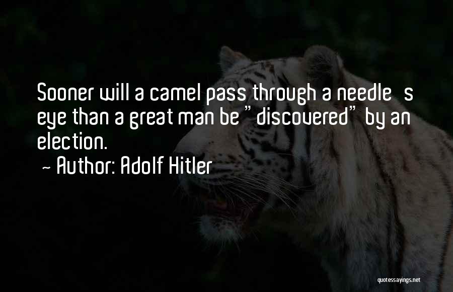 Adolf Hitler Quotes: Sooner Will A Camel Pass Through A Needle's Eye Than A Great Man Be Discovered By An Election.