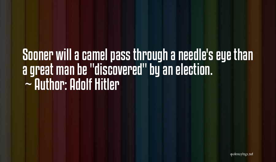 Adolf Hitler Quotes: Sooner Will A Camel Pass Through A Needle's Eye Than A Great Man Be Discovered By An Election.