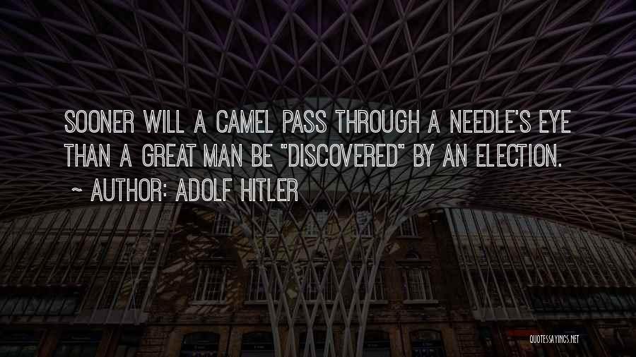 Adolf Hitler Quotes: Sooner Will A Camel Pass Through A Needle's Eye Than A Great Man Be Discovered By An Election.