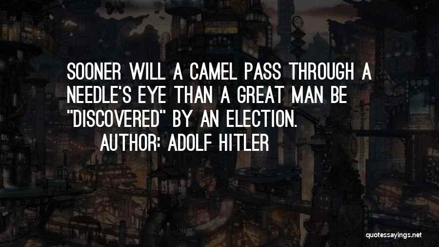 Adolf Hitler Quotes: Sooner Will A Camel Pass Through A Needle's Eye Than A Great Man Be Discovered By An Election.