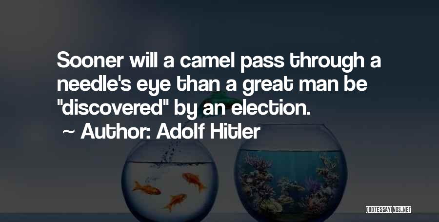 Adolf Hitler Quotes: Sooner Will A Camel Pass Through A Needle's Eye Than A Great Man Be Discovered By An Election.