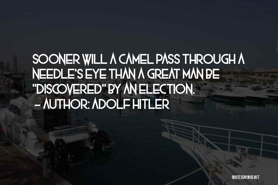 Adolf Hitler Quotes: Sooner Will A Camel Pass Through A Needle's Eye Than A Great Man Be Discovered By An Election.