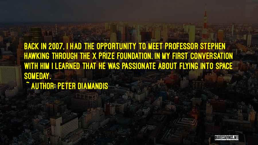 Peter Diamandis Quotes: Back In 2007, I Had The Opportunity To Meet Professor Stephen Hawking Through The X Prize Foundation. In My First