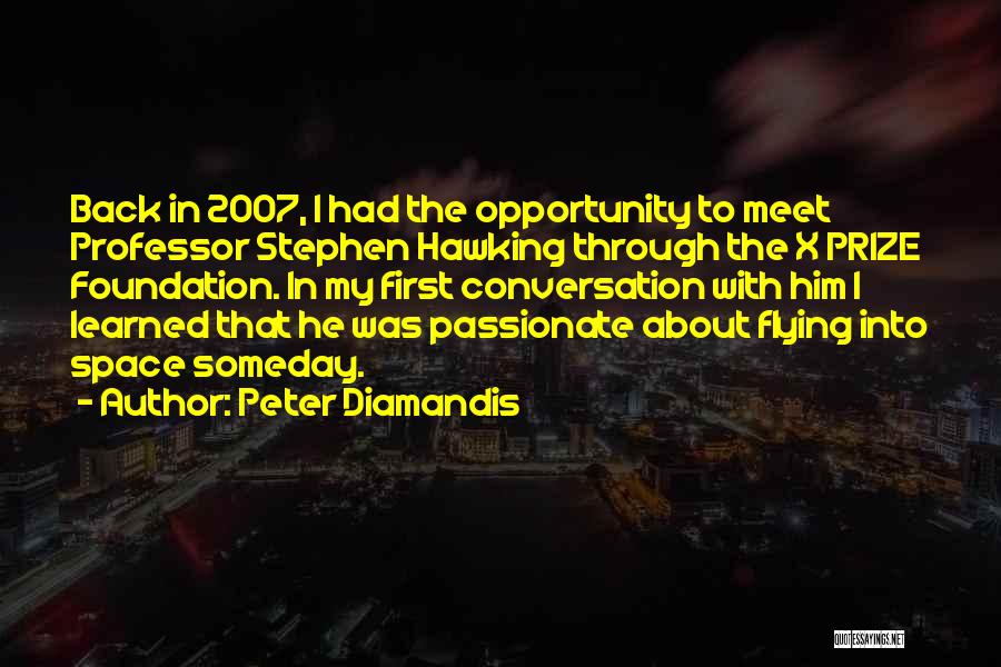 Peter Diamandis Quotes: Back In 2007, I Had The Opportunity To Meet Professor Stephen Hawking Through The X Prize Foundation. In My First