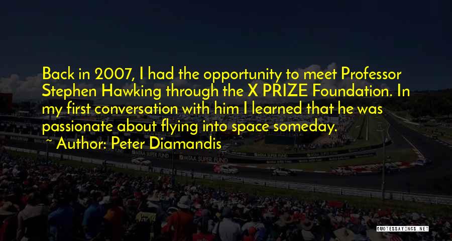 Peter Diamandis Quotes: Back In 2007, I Had The Opportunity To Meet Professor Stephen Hawking Through The X Prize Foundation. In My First