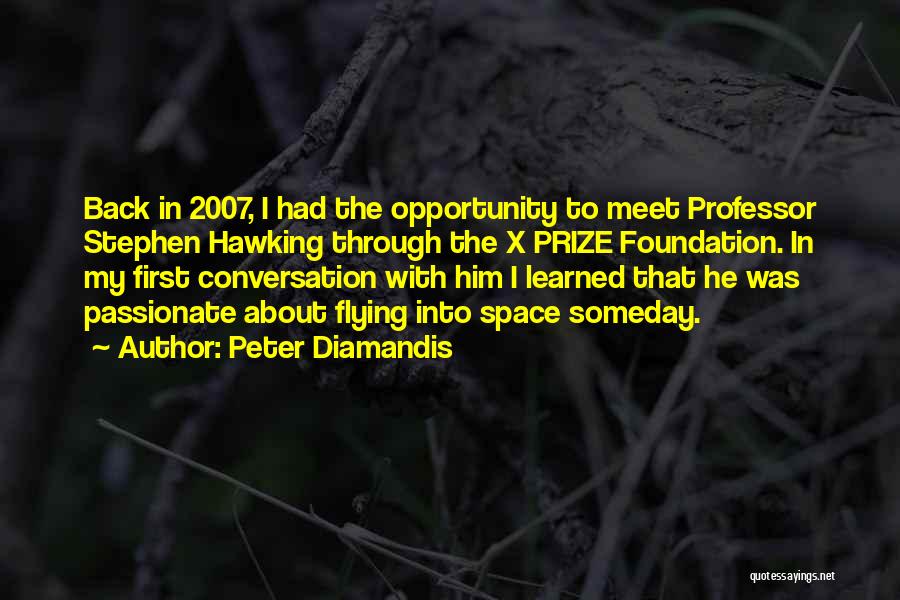 Peter Diamandis Quotes: Back In 2007, I Had The Opportunity To Meet Professor Stephen Hawking Through The X Prize Foundation. In My First