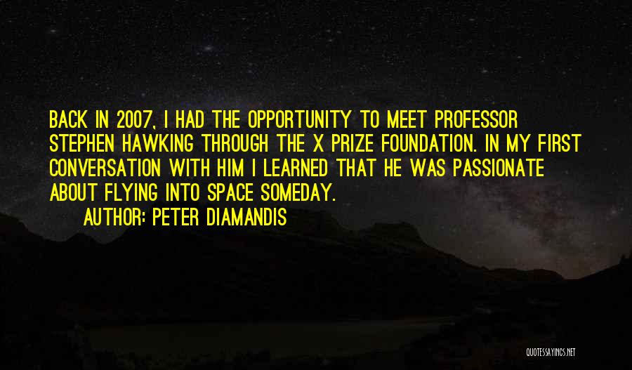 Peter Diamandis Quotes: Back In 2007, I Had The Opportunity To Meet Professor Stephen Hawking Through The X Prize Foundation. In My First